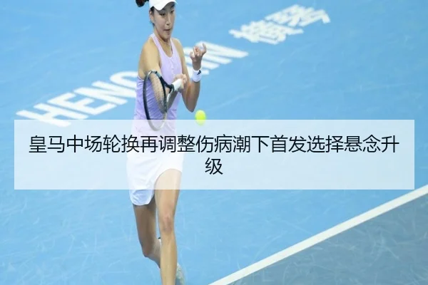 皇马中场轮换再调整伤病潮下首发选择悬念升级